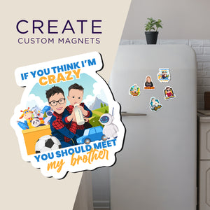 Create your own Custom Magnets Im crazy you should meet my brother with High Quality