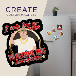 Create your own Custom Magnets It Took Me 50 Years to Look This Handsome with High Quality