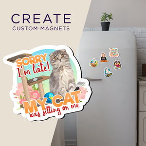 Create your own Custom Magnets Sorry I’m Late My Cat Was Sitting on Me with High Quality